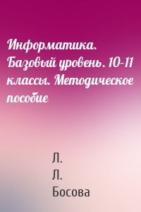 Информатика. Базовый уровень. 10–11 классы. Методическое пособие