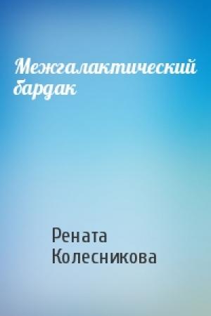 Обложка книги «Межгалактический бардак» — Рената Колесникова