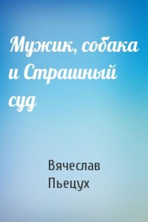 Обложка книги «Мужик, собака и Страшный суд» — Вячеслав Пьецух