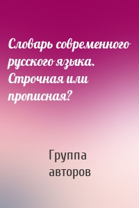 Словарь современного русского языка. Строчная или прописная?