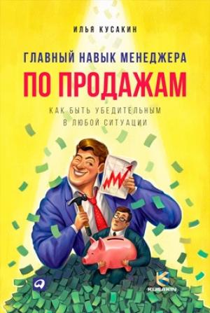 Обложка книги «Главный навык менеджера по продажам. Как быть убедительным в любой ситуации» — Илья Кусакин