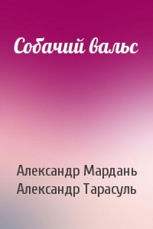 Обложка книги «Собачий вальс» — Александр Мардань, Александр Тарасуль