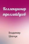 Владимир Шевчук - Коллекционер троллейбусов