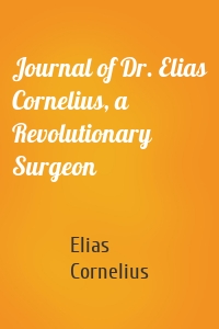 Journal of Dr. Elias Cornelius, a Revolutionary Surgeon