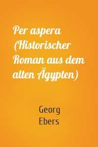 Per aspera (Historischer Roman aus dem alten Ägypten)