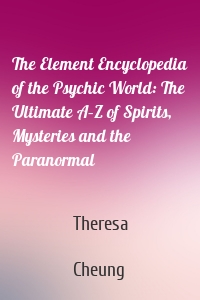 The Element Encyclopedia of the Psychic World: The Ultimate A–Z of Spirits, Mysteries and the Paranormal