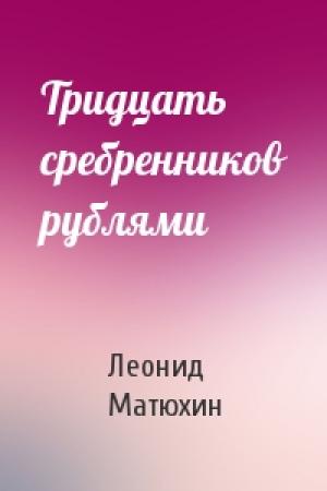 Обложка книги «Тридцать сребренников рублями» — Леонид Матюхин