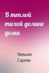 Уильям Сароян - В теплой тихой долине дома