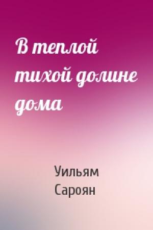 Обложка книги «В теплой тихой долине дома» — Уильям Сароян