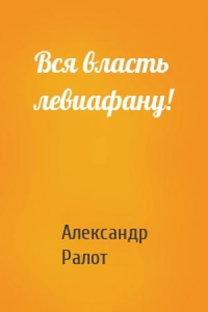 Обложка книги «Вся власть левиафану!» — Александр Ралот