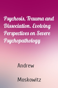 Psychosis, Trauma and Dissociation. Evolving Perspectives on Severe Psychopathology