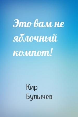 Обложка книги «Это вам не яблочный компот!» — Кир Булычев