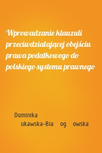 Wprowadzanie klauzuli przeciwdziałającej obejściu prawa podatkowego do polskiego systemu prawnego