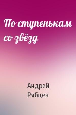 Обложка книги «По ступенькам со звёзд» — Андрей Рябцев