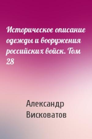 Обложка книги «Историческое описание одежды и вооружения российских войск. Том 28» — Александр Висковатов