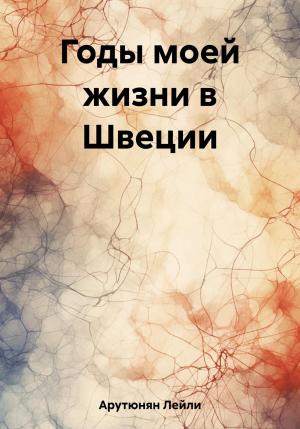 Обложка книги «Годы моей жизни в Швеции» — Лейли Арутюнян