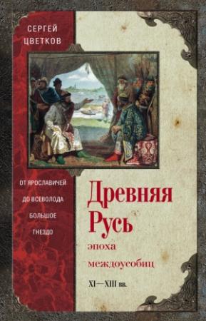 Обложка книги «Древняя Русь. Эпоха междоусобиц. От Ярославичей до Всеволода Большое Гнездо» — Сергей Цветков