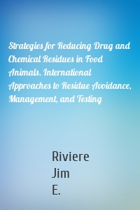 Strategies for Reducing Drug and Chemical Residues in Food Animals. International Approaches to Residue Avoidance, Management, and Testing