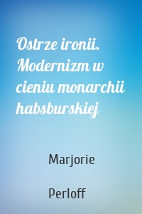 Ostrze ironii. Modernizm w cieniu monarchii habsburskiej