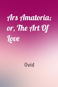Ars Amatoria; or, The Art Of Love