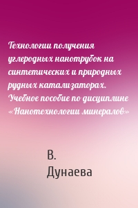 Технологии получения углеродных нанотрубок на синтетических и природных рудных катализаторах. Учебное пособие по дисциплине «Нанотехнологии минералов»