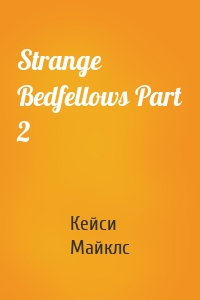 Strange Bedfellows Part 2