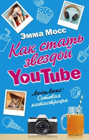 Обложка книги «Как стать звездой YouTube. ЛюсиЛюкс: Сетевая катастрофа» — Эмма Мосс