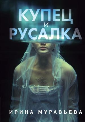 Обложка книги «Купец и русалка» — Ирина Муравьева