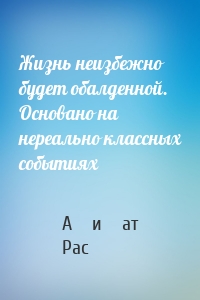 Жизнь неизбежно будет обалденной. Основано на нереально классных событиях