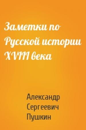 Обложка книги «Заметки по Русской истории XVIII века» — Александр Сергеевич Пушкин