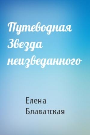 Обложка книги «Путеводная Звезда неизведанного» — Елена Блаватская