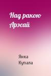 Янка Купала - Над ракою Арэсай