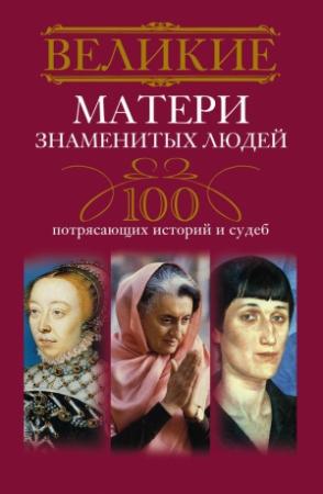 Обложка книги «Великие матери знаменитых людей. 100 потрясающих историй и судеб» — Ирина Мудрова