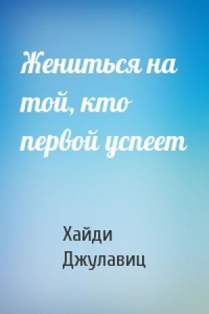 Обложка книги «Жениться на той, кто первой успеет» — Хайди Джулавиц