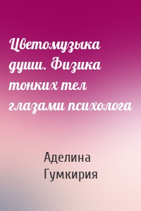 Цветомузыка души. Физика тонких тел глазами психолога