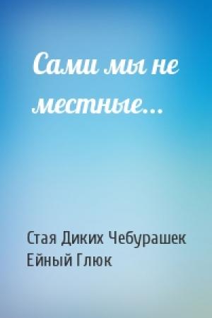 Обложка книги «Сами мы не местные...» — Стая Диких Чебурашек, Ейный Глюк