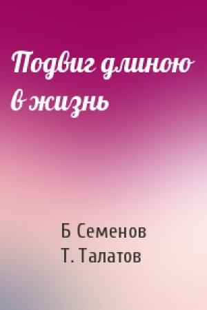 Обложка книги «Подвиг длиною в жизнь» — Б Семенов, Т Талатов