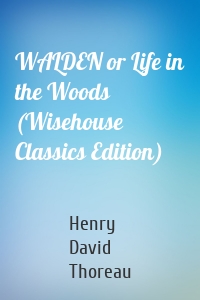 WALDEN or Life in the Woods (Wisehouse Classics Edition)