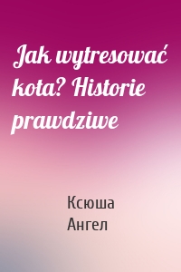 Jak wytresować kota? Historie prawdziwe