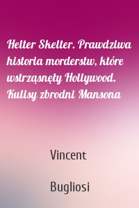 Helter Skelter. Prawdziwa historia morderstw, które wstrząsnęły Hollywood. Kulisy zbrodni Mansona