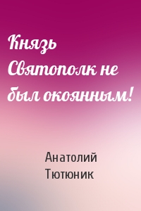 Князь Святополк не был окоянным!