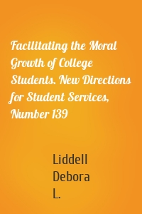 Facilitating the Moral Growth of College Students. New Directions for Student Services, Number 139