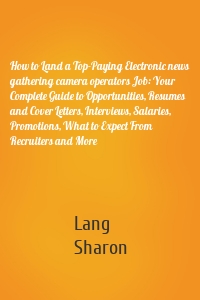 How to Land a Top-Paying Electronic news gathering camera operators Job: Your Complete Guide to Opportunities, Resumes and Cover Letters, Interviews, Salaries, Promotions, What to Expect From Recruiters and More