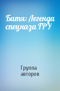 Батя: Легенда спецназа ГРУ