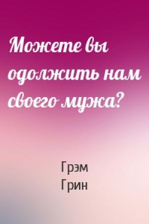 Обложка книги «Можете вы одолжить нам своего мужа?» — Грэм Грин