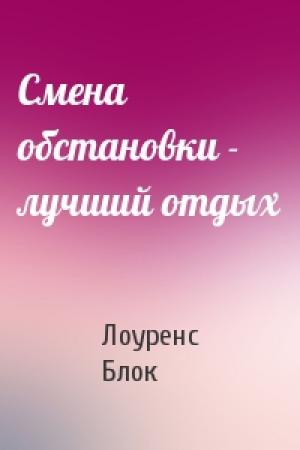 Обложка книги «Смена обстановки - лучший отдых» — Лоуренс Блок
