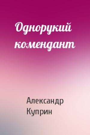 Обложка книги «Однорукий комендант» — Александр Куприн