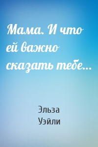 Мама. И что ей важно сказать тебе…