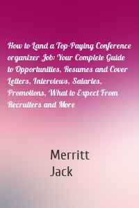 How to Land a Top-Paying Conference organizer Job: Your Complete Guide to Opportunities, Resumes and Cover Letters, Interviews, Salaries, Promotions, What to Expect From Recruiters and More