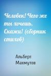 Альберт Махмутов - Человек! Чего же ты хочешь, Скажи! (сборник стихов)